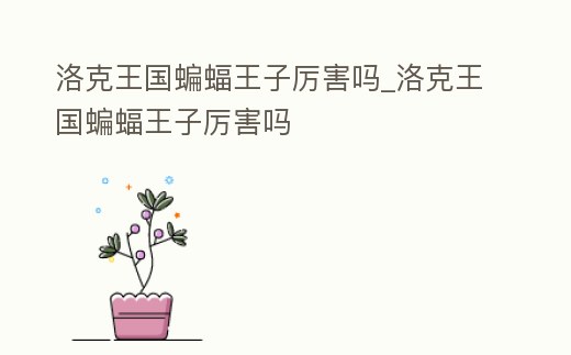 洛克王國蝙蝠王子厲害嗎_洛克王國蝙蝠王子厲害嗎