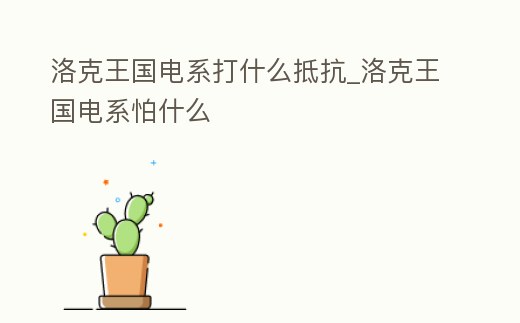 洛克王國電系打什么抵抗_洛克王國電系怕什么