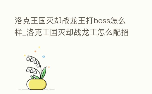 洛克王國滅卻戰龍王打boss怎么樣_洛克王國滅卻戰龍王怎么配招