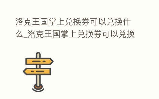洛克王國掌上兌換券可以兌換什么_洛克王國掌上兌換券可以兌換什么皮膚