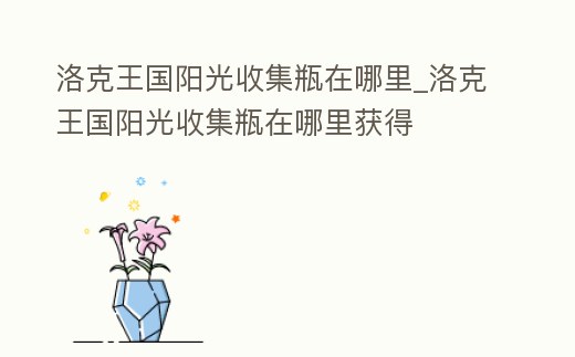 洛克王國陽光收集瓶在哪里_洛克王國陽光收集瓶在哪里獲得