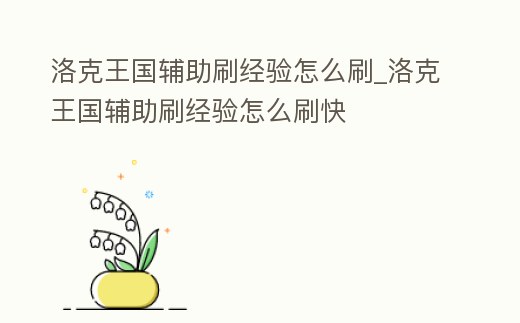 洛克王國輔助刷經驗怎么刷_洛克王國輔助刷經驗怎么刷快