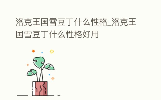 洛克王國雪豆丁什么性格_洛克王國雪豆丁什么性格好用