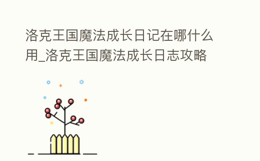 洛克王國魔法成長日記在哪什么用_洛克王國魔法成長日志攻略