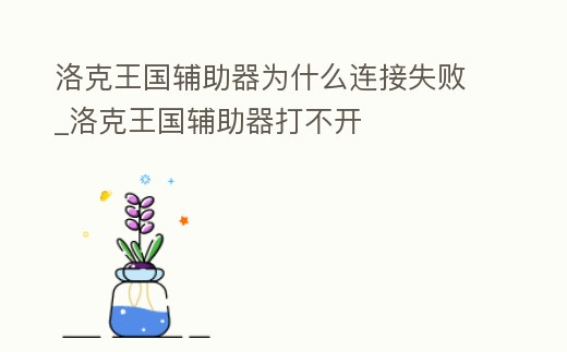 洛克王國(guó)輔助器為什么連接失敗_洛克王國(guó)輔助器打不開(kāi)