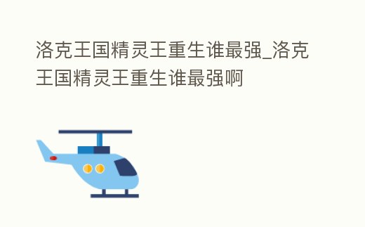 洛克王國精靈王重生誰最強_洛克王國精靈王重生誰最強啊