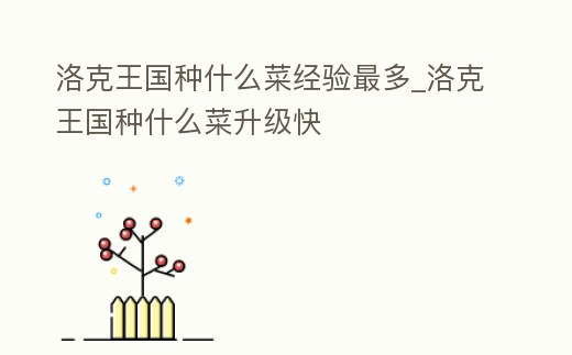 洛克王國種什么菜經(jīng)驗(yàn)最多_洛克王國種什么菜升級(jí)快