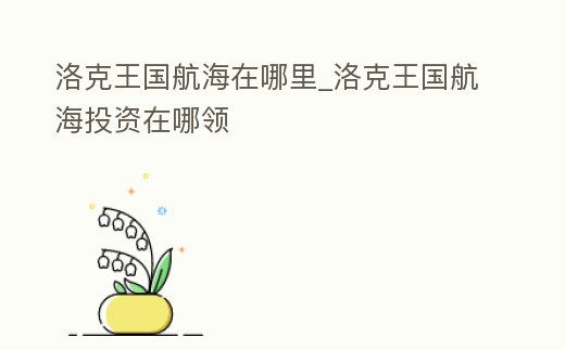 洛克王國航海在哪里_洛克王國航海投資在哪領