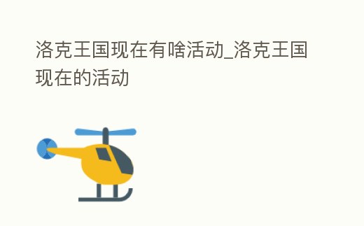 洛克王國現(xiàn)在有啥活動_洛克王國現(xiàn)在的活動