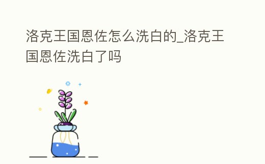 洛克王國恩佐怎么洗白的_洛克王國恩佐洗白了嗎