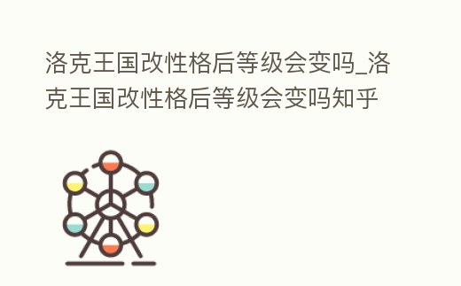 洛克王國(guó)改性格后等級(jí)會(huì)變嗎_洛克王國(guó)改性格后等級(jí)會(huì)變嗎知乎