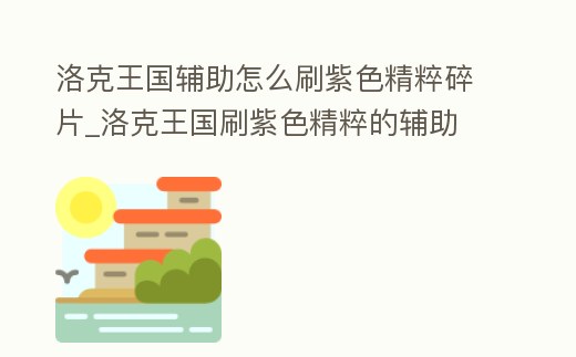 洛克王國輔助怎么刷紫色精粹碎片_洛克王國刷紫色精粹的輔助