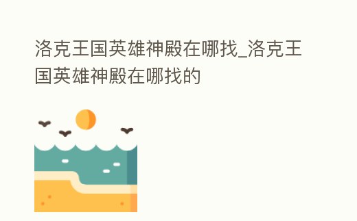 洛克王國英雄神殿在哪找_洛克王國英雄神殿在哪找的