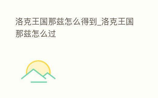 洛克王國(guó)那茲怎么得到_洛克王國(guó)那茲怎么過(guò)