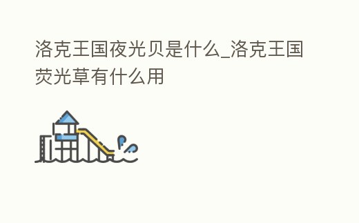 洛克王國夜光貝是什么_洛克王國熒光草有什么用