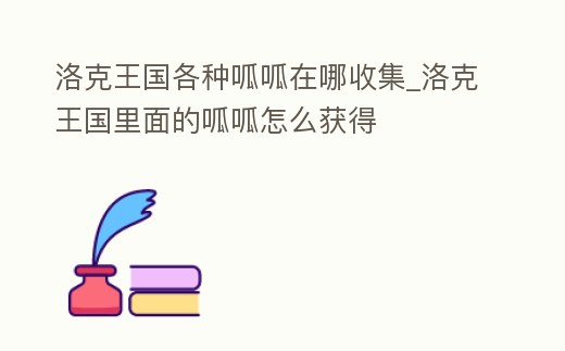 洛克王國各種呱呱在哪收集_洛克王國里面的呱呱怎么獲得