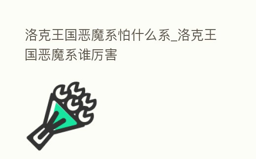 洛克王國惡魔系怕什么系_洛克王國惡魔系誰厲害