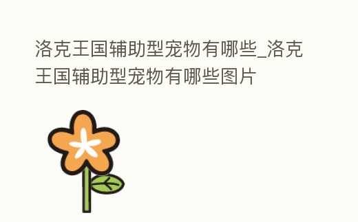 洛克王國輔助型寵物有哪些_洛克王國輔助型寵物有哪些圖片