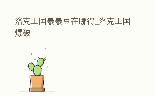 洛克王國暴暴豆在哪得_洛克王國爆破