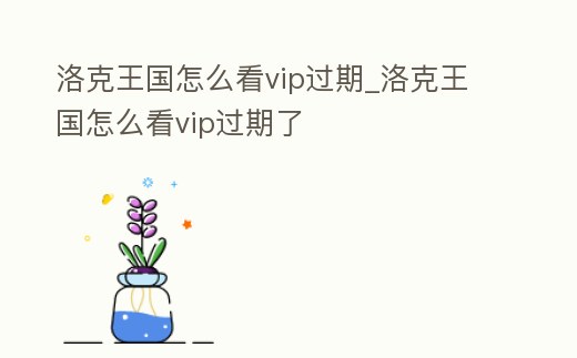 洛克王國(guó)怎么看vip過(guò)期_洛克王國(guó)怎么看vip過(guò)期了