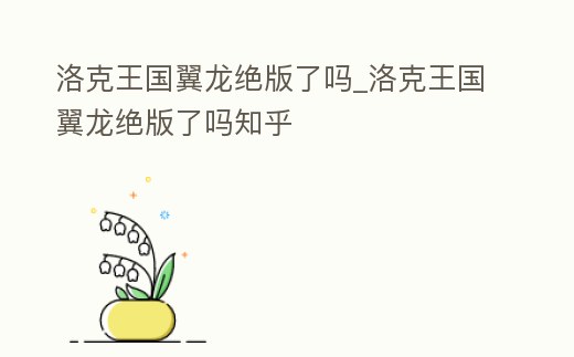 洛克王國翼龍絕版了嗎_洛克王國翼龍絕版了嗎知乎