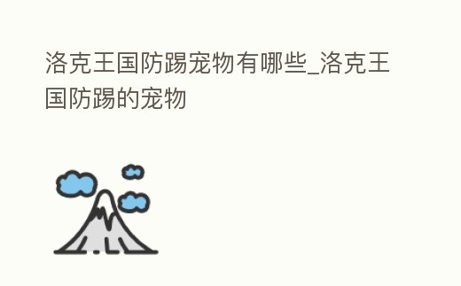 洛克王國防踢寵物有哪些_洛克王國防踢的寵物