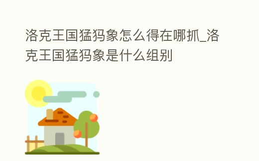洛克王國猛犸象怎么得在哪抓_洛克王國猛犸象是什么組別