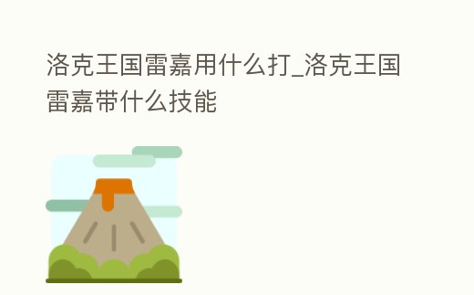 洛克王國雷嘉用什么打_洛克王國雷嘉帶什么技能