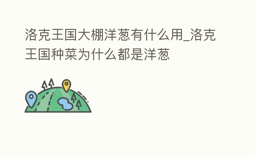 洛克王國大棚洋蔥有什么用_洛克王國種菜為什么都是洋蔥
