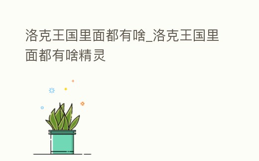 洛克王國(guó)里面都有啥_洛克王國(guó)里面都有啥精靈