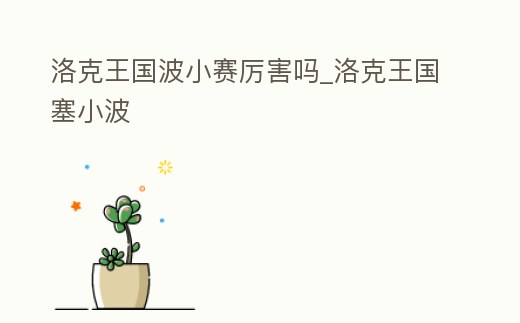 洛克王國波小賽厲害嗎_洛克王國塞小波