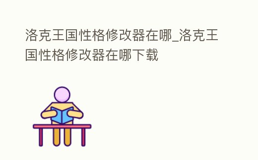 洛克王國性格修改器在哪_洛克王國性格修改器在哪下載