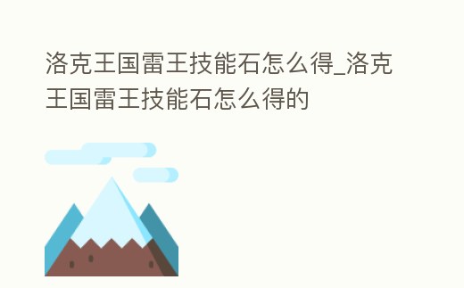 洛克王國(guó)雷王技能石怎么得_洛克王國(guó)雷王技能石怎么得的