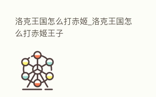 洛克王國怎么打赤姬_洛克王國怎么打赤姬王子