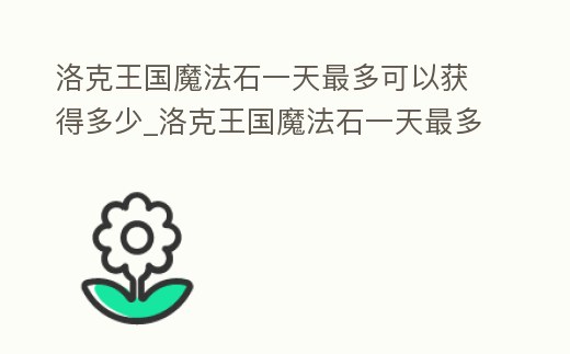 洛克王國魔法石一天最多可以獲得多少_洛克王國魔法石一天最多可以獲得多少精粹