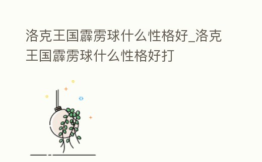 洛克王國霹靂球什么性格好_洛克王國霹靂球什么性格好打