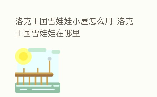 洛克王國雪娃娃小屋怎么用_洛克王國雪娃娃在哪里