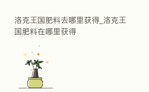 洛克王國肥料去哪里獲得_洛克王國肥料在哪里獲得