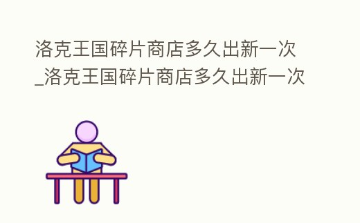 洛克王國碎片商店多久出新一次_洛克王國碎片商店多久出新一次活動
