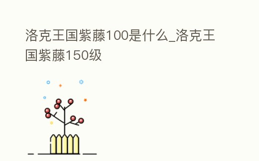 洛克王國(guó)紫藤100是什么_洛克王國(guó)紫藤150級(jí)