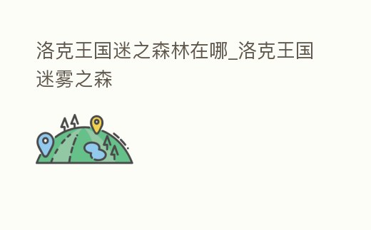 洛克王國迷之森林在哪_洛克王國迷霧之森