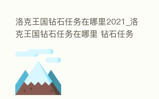 洛克王國鉆石任務(wù)在哪里2021_洛克王國鉆石任務(wù)在哪里 鉆石任務(wù)接取位置