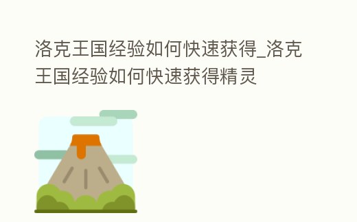洛克王國經驗如何快速獲得_洛克王國經驗如何快速獲得精靈