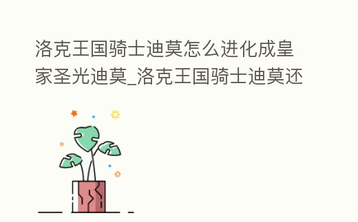 洛克王國(guó)騎士迪莫怎么進(jìn)化成皇家圣光迪莫_洛克王國(guó)騎士迪莫還能進(jìn)化嗎