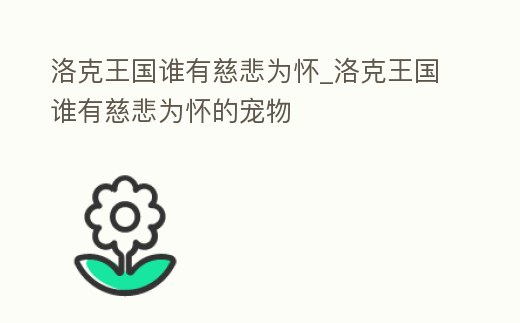洛克王國誰有慈悲為懷_洛克王國誰有慈悲為懷的寵物