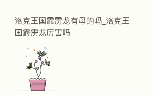 洛克王國霹靂龍有母的嗎_洛克王國霹靂龍厲害嗎