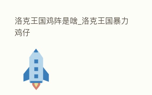 洛克王國(guó)雞陣是啥_洛克王國(guó)暴力雞仔