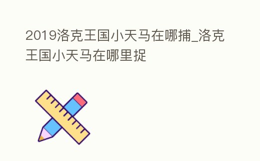 2019洛克王國小天馬在哪捕_洛克王國小天馬在哪里捉