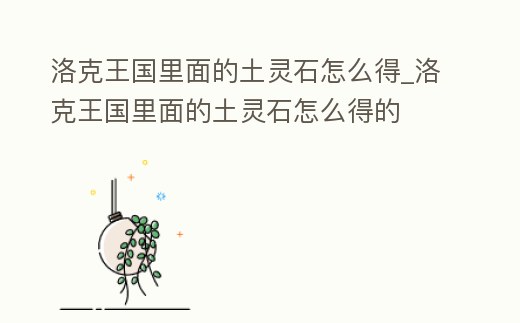 洛克王國里面的土靈石怎么得_洛克王國里面的土靈石怎么得的
