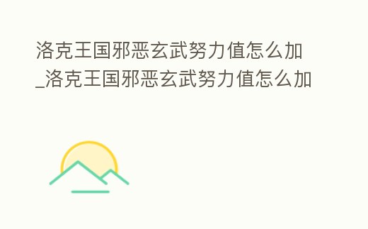 洛克王國邪惡玄武努力值怎么加_洛克王國邪惡玄武努力值怎么加滿